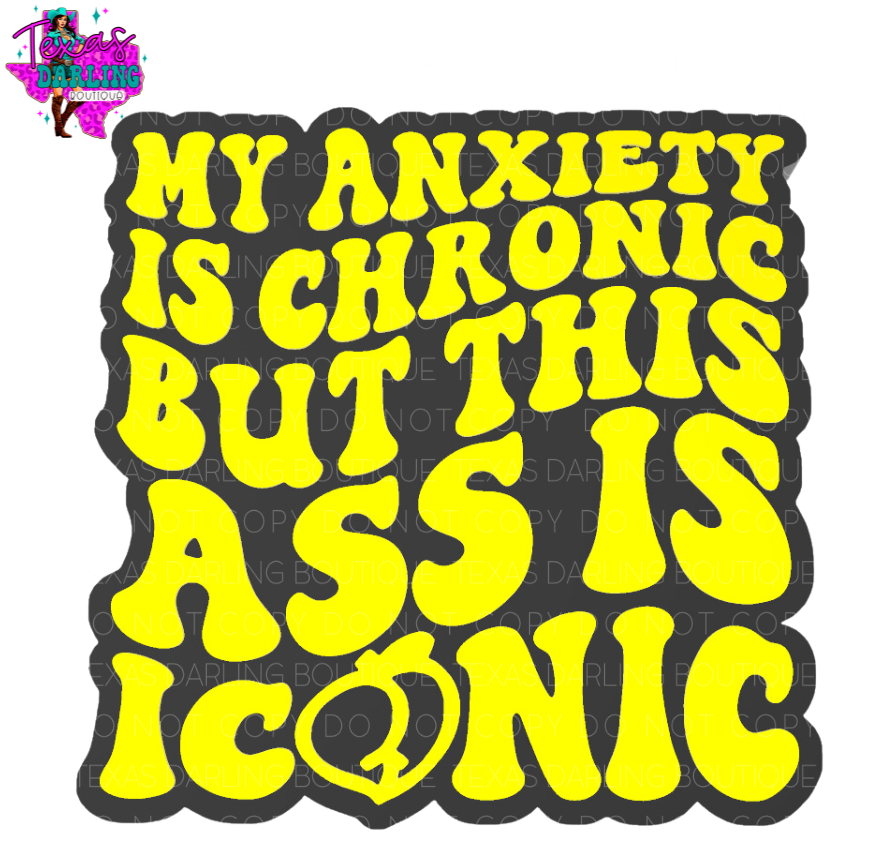 My Anxiety Is Chronic But This Ass Is Iconic