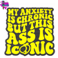 My Anxiety Is Chronic But This Ass Is Iconic
