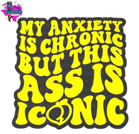 My Anxiety Is Chronic But This Ass Is Iconic